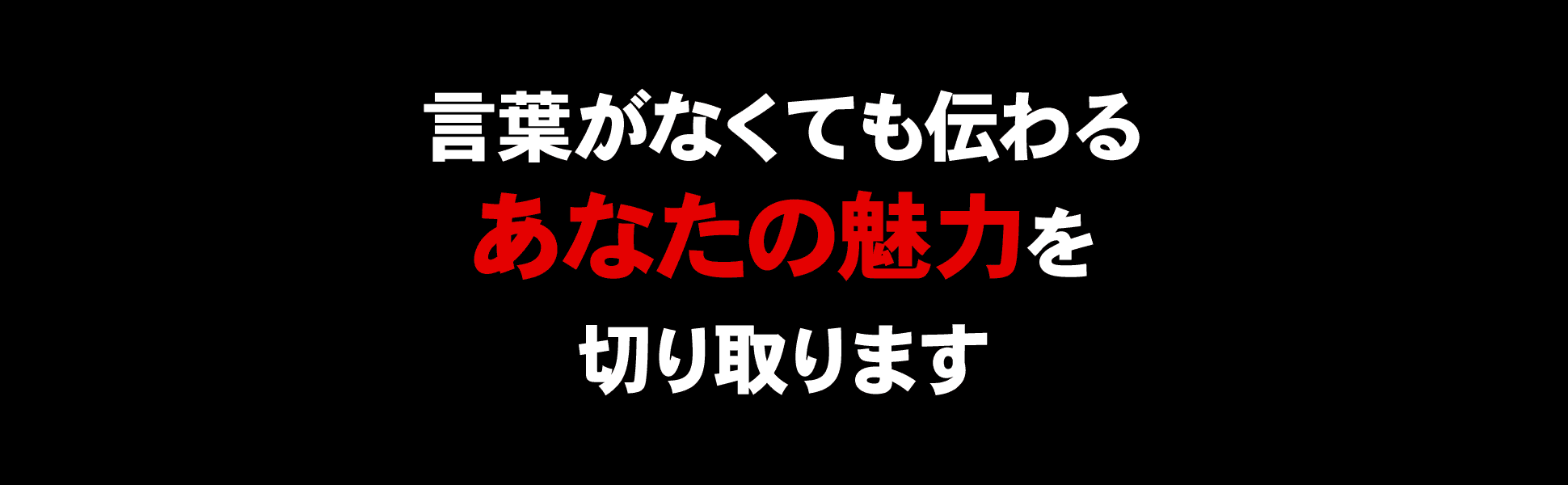 言葉がなくても伝わるあなたの魅力を切り取ります