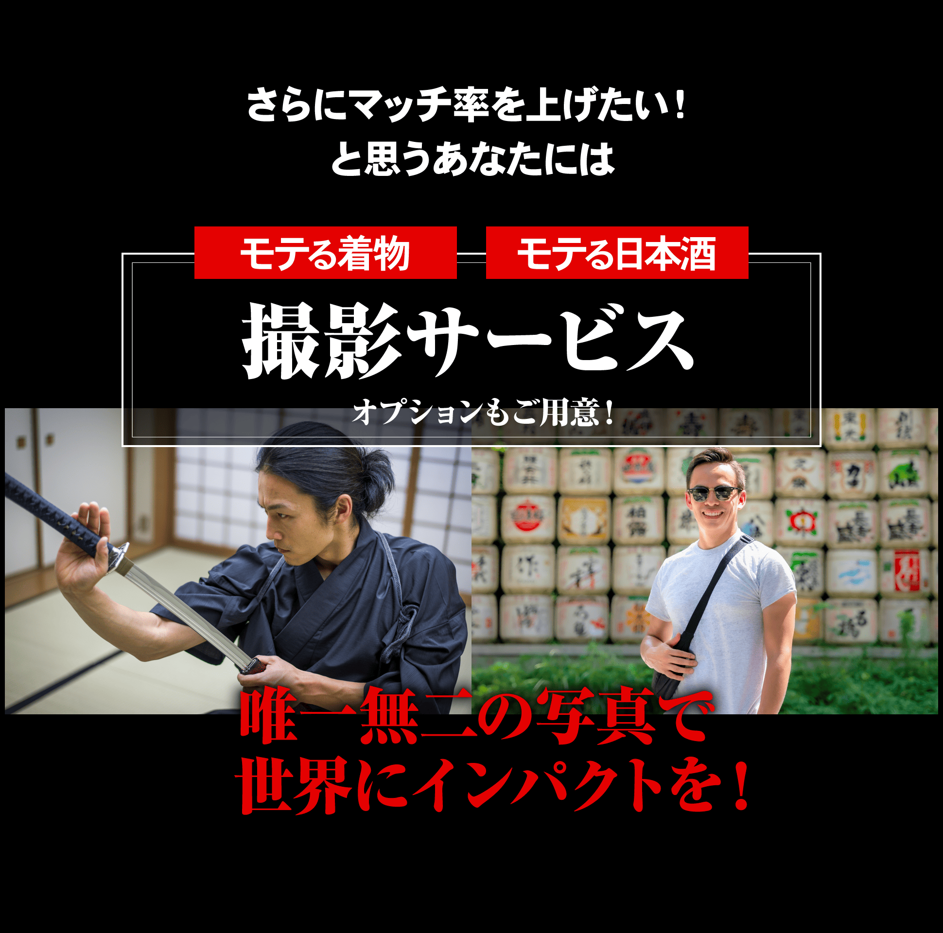 さらにマッチ率を上げたい！と思うあなたには、モテる着物/モテる日本酒 撮影サービスのオプションもご用意！唯一無二の写真で世界にインパクトを！